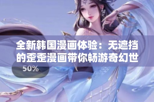 全新韩国漫画体验：无遮挡的歪歪漫画带你畅游奇幻世界