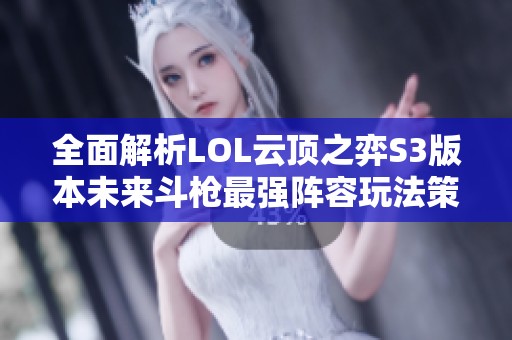 全面解析LOL云顶之弈S3版本未来斗枪最强阵容玩法策略
