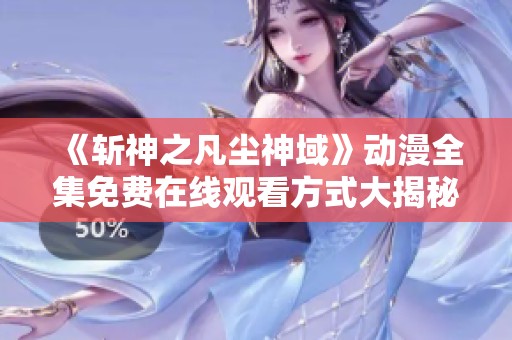 《斩神之凡尘神域》动漫全集免费在线观看方式大揭秘