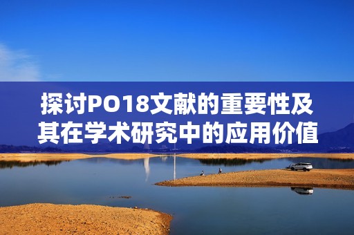 探讨PO18文献的重要性及其在学术研究中的应用价值 探讨PO18文献的重要性及其在学术研究中的应用价值