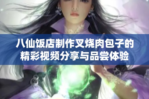 八仙饭店制作叉烧肉包子的精彩视频分享与品尝体验