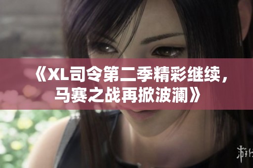 《XL司令第二季精彩继续，马赛之战再掀波澜》