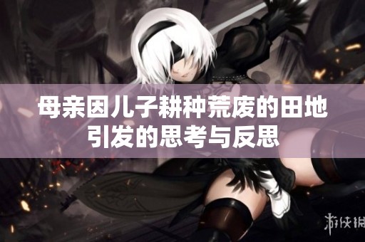母亲因儿子耕种荒废的田地引发的思考与反思