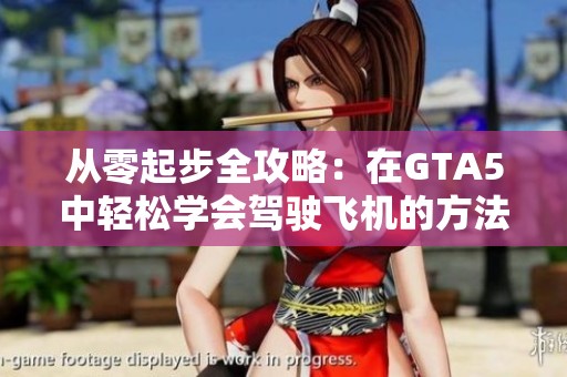 从零起步全攻略:在GTA5中轻松学会驾驶飞机的方法 从零起步全攻略:在GTA5中轻松学会驾驶飞机的方法