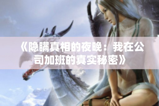 《隐瞒真相的夜晚：我在公司加班的真实秘密》