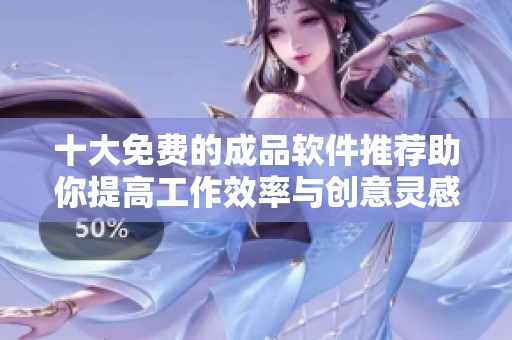 十大免费的成品软件推荐助你提高工作效率与创意灵感