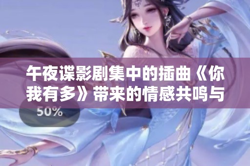 午夜谍影剧集中的插曲《你我有多》带来的情感共鸣与故事深度