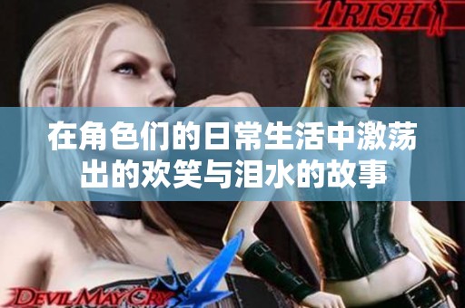 在角色们的日常生活中激荡出的欢笑与泪水的故事