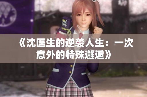 《沈医生的逆袭人生：一次意外的特殊邂逅》