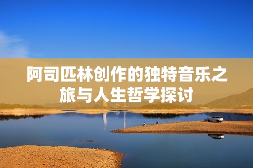 阿司匹林创作的独特音乐之旅与人生哲学探讨