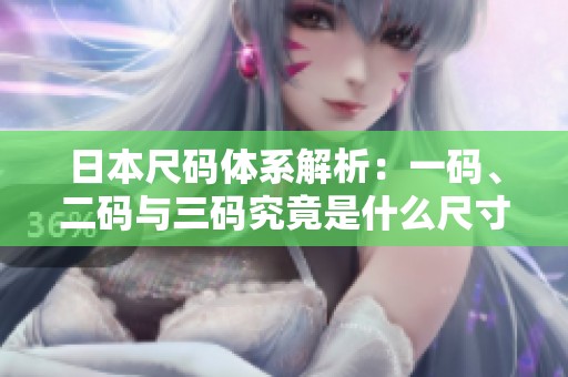 日本尺码体系解析：一码、二码与三码究竟是什么尺寸