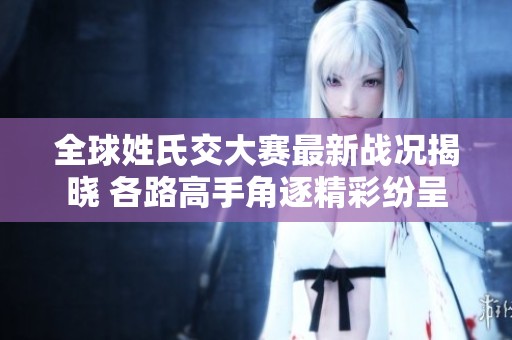 全球姓氏交大赛最新战况揭晓 各路高手角逐精彩纷呈