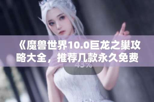 《魔兽世界10.0巨龙之巢攻略大全,推荐几款永久免费加速器》 《魔兽世界10.0巨龙之巢攻略大全,推荐几款永久免费加速器》