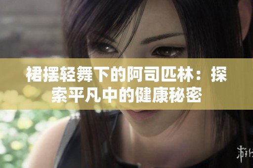 裙摆轻舞下的阿司匹林：探索平凡中的健康秘密
