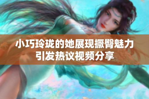 小巧玲珑的她展现撅臀魅力引发热议视频分享