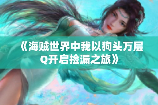 《海贼世界中我以狗头万层Q开启捡漏之旅》 《海贼世界中我以狗头万层Q开启捡漏之旅》