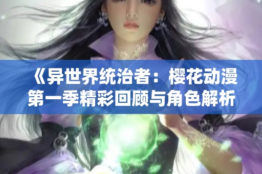 《异世界统治者：樱花动漫第一季精彩回顾与角色解析》