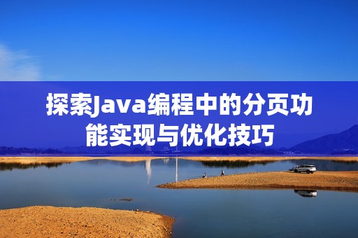 探索Java编程中的分页功能实现与优化技巧