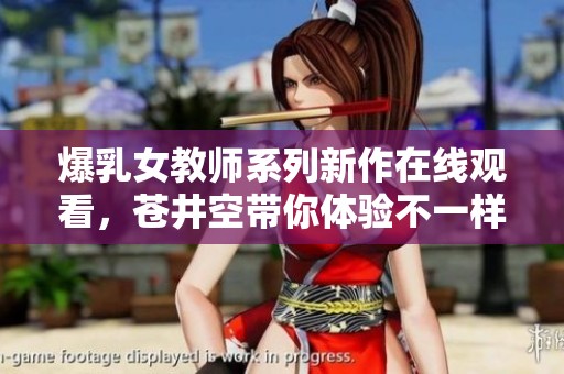 爆乳女教师系列新作在线观看，苍井空带你体验不一样的课堂魅力
