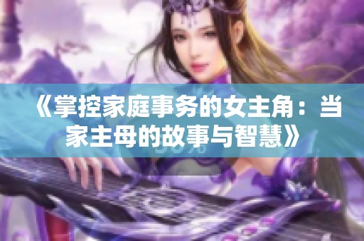 《掌控家庭事务的女主角：当家主母的故事与智慧》