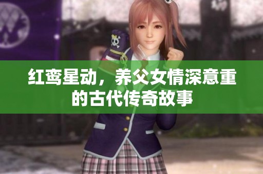 红鸾星动，养父女情深意重的古代传奇故事