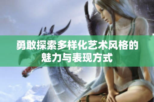 勇敢探索多样化艺术风格的魅力与表现方式