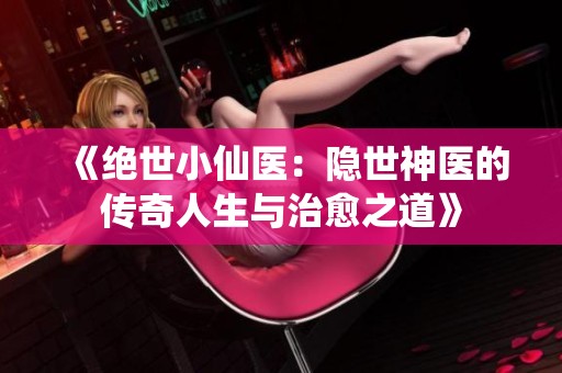 《绝世小仙医：隐世神医的传奇人生与治愈之道》