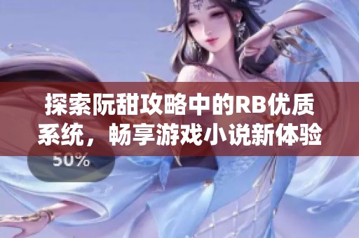 探索阮甜攻略中的RB优质系统，畅享游戏小说新体验