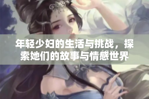 年轻少妇的生活与挑战，探索她们的故事与情感世界