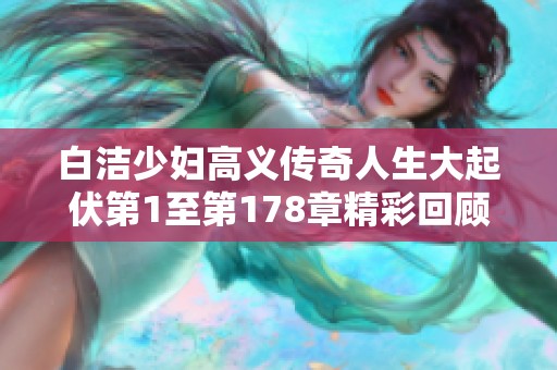 白洁少妇高义传奇人生大起伏第1至第178章精彩回顾