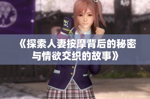 《探索人妻按摩背后的秘密与情欲交织的故事》