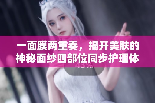 一面膜两重奏，揭开美肤的神秘面纱四部位同步护理体验