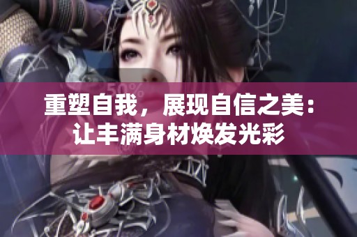 重塑自我，展现自信之美：让丰满身材焕发光彩