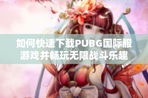 如何快速下载PUBG国际服游戏并畅玩无限战斗乐趣