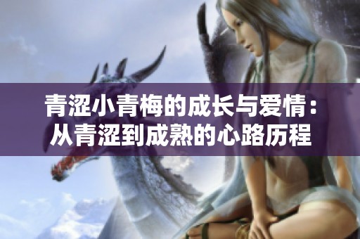 青涩小青梅的成长与爱情：从青涩到成熟的心路历程