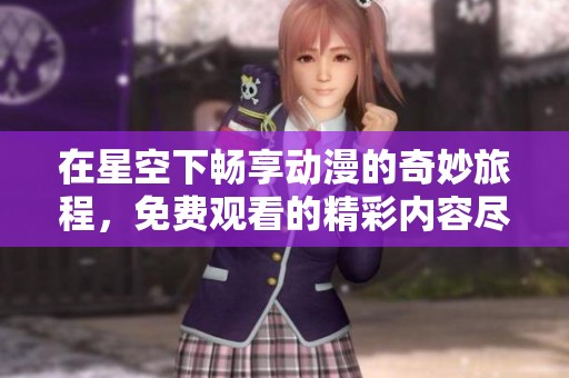 在星空下畅享动漫的奇妙旅程，免费观看的精彩内容尽在这里