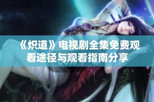 《炽道》电视剧全集免费观看途径与观看指南分享
