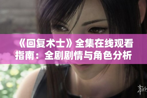 《回复术士》全集在线观看指南：全剧剧情与角色分析分享
