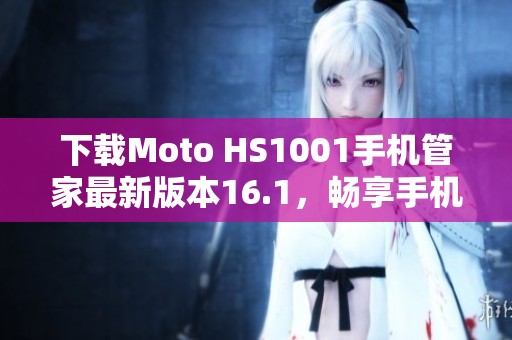 下载Moto HS1001手机管家最新版本16.1,畅享手机管理新体验 下载Moto HS1001手机管家最新版本16.1,畅享手机管理新体验