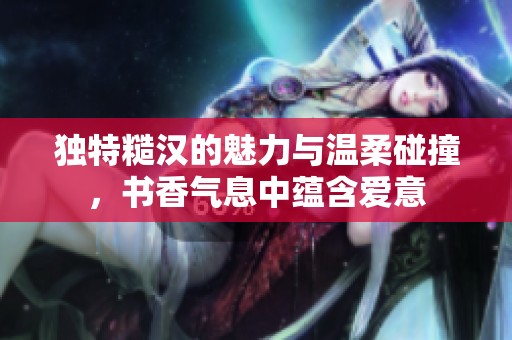 独特糙汉的魅力与温柔碰撞，书香气息中蕴含爱意