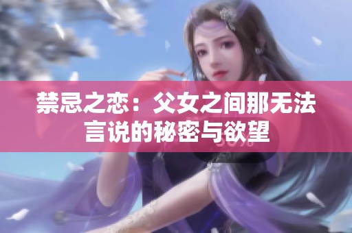 禁忌之恋：父女之间那无法言说的秘密与欲望