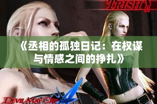 《丞相的孤独日记：在权谋与情感之间的挣扎》