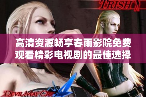 高清资源畅享春雨影院免费观看精彩电视剧的最佳选择