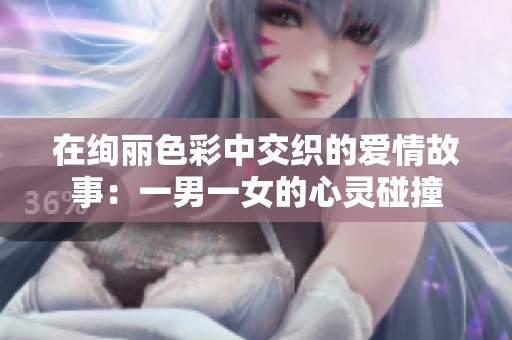 在绚丽色彩中交织的爱情故事：一男一女的心灵碰撞