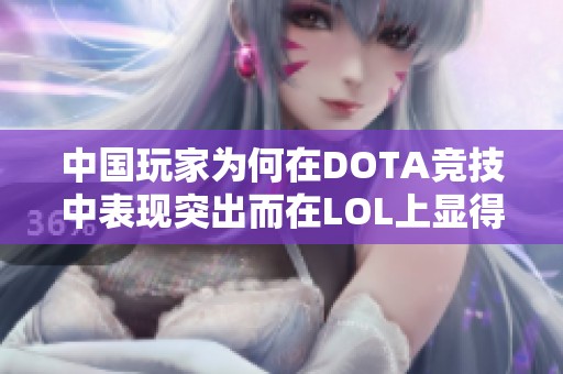 中国玩家为何在DOTA竞技中表现突出而在LOL上显得逊色 中国玩家为何在DOTA竞技中表现突出而在LOL上显得逊色