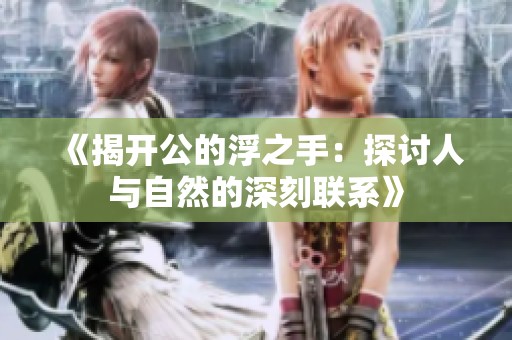 《揭开公的浮之手：探讨人与自然的深刻联系》
