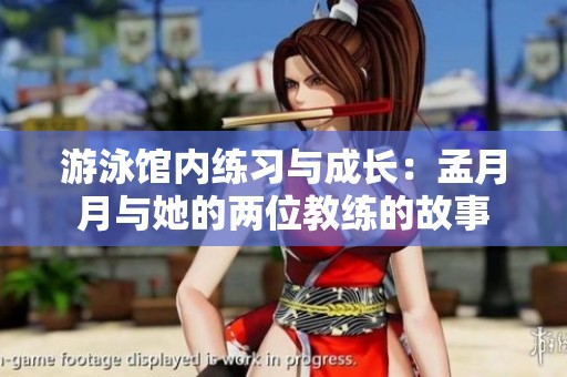 游泳馆内练习与成长：孟月月与她的两位教练的故事