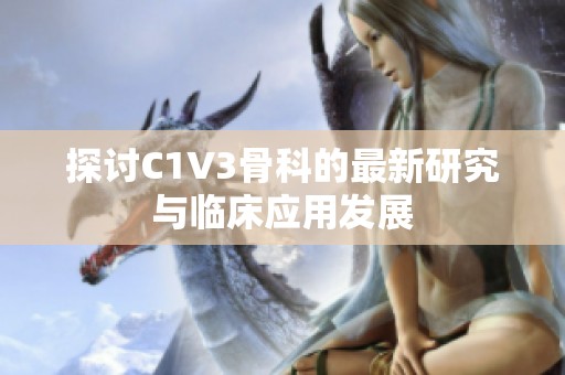 探讨C1V3骨科的最新研究与临床应用发展