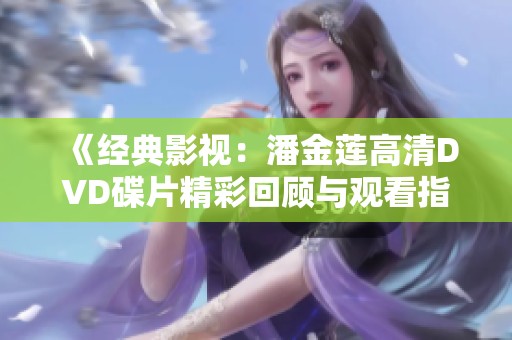 《经典影视：潘金莲高清DVD碟片精彩回顾与观看指南》