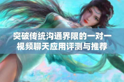 突破传统沟通界限的一对一视频聊天应用评测与推荐